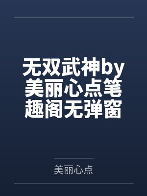 无双武神by美丽心点笔趣阁无弹窗